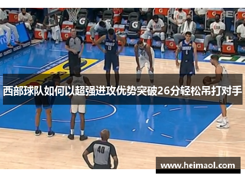 西部球队如何以超强进攻优势突破26分轻松吊打对手