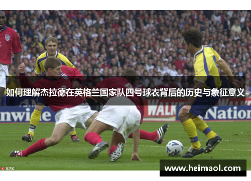 如何理解杰拉德在英格兰国家队四号球衣背后的历史与象征意义