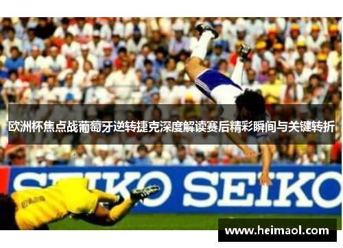 欧洲杯焦点战葡萄牙逆转捷克深度解读赛后精彩瞬间与关键转折