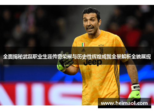 全面揭秘武磊职业生涯传奇荣耀与历史性辉煌成就全景解析全貌展现